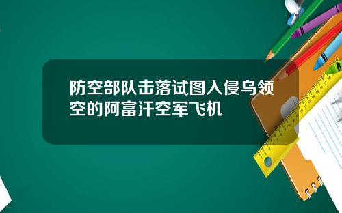 防空部队击落试图入侵乌领空的阿富汗空军飞机