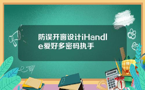 防误开窗设计iHandle爱好多密码执手