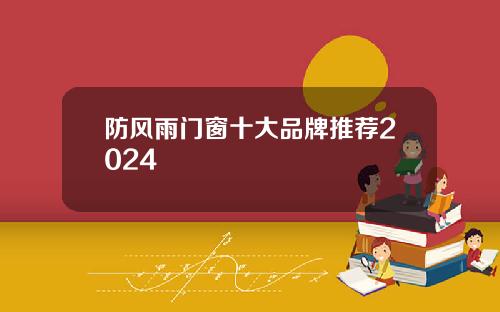 防风雨门窗十大品牌推荐2024