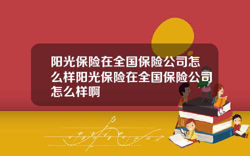 阳光保险在全国保险公司怎么样阳光保险在全国保险公司怎么样啊
