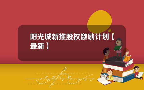 阳光城新推股权激励计划【最新】