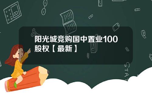阳光城竞购国中置业100股权【最新】