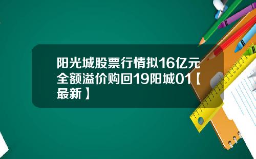 阳光城股票行情拟16亿元全额溢价购回19阳城01【最新】