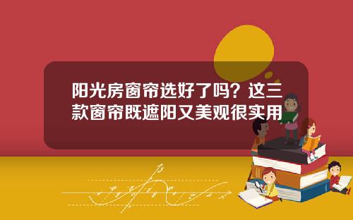 阳光房窗帘选好了吗？这三款窗帘既遮阳又美观很实用