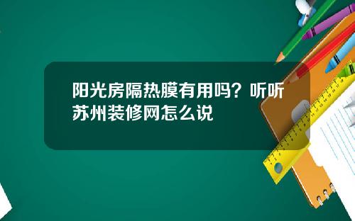 阳光房隔热膜有用吗？听听苏州装修网怎么说
