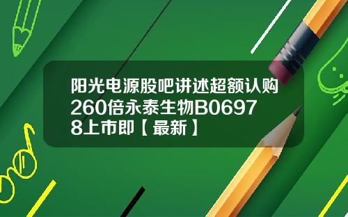 阳光电源股吧讲述超额认购260倍永泰生物B06978上市即【最新】