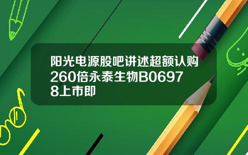 阳光电源股吧讲述超额认购260倍永泰生物B06978上市即