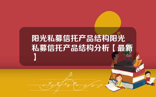 阳光私募信托产品结构阳光私募信托产品结构分析【最新】