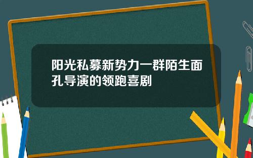 阳光私募新势力一群陌生面孔导演的领跑喜剧