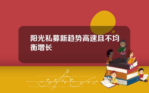 阳光私募新趋势高速且不均衡增长