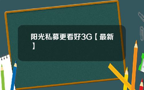 阳光私募更看好3G【最新】