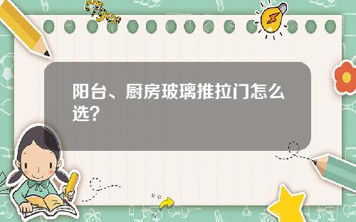阳台、厨房玻璃推拉门怎么选？