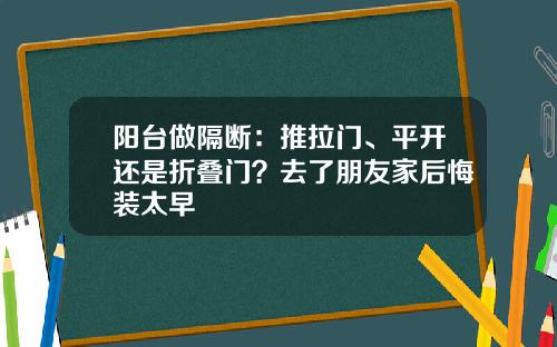 阳台做隔断：推拉门、平开还是折叠门？去了朋友家后悔装太早