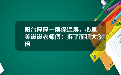 阳台厚厚一层保温层，心里美滋滋老师傅：拆了面积大3倍