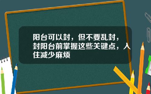 阳台可以封，但不要乱封，封阳台前掌握这些关键点，入住减少麻烦