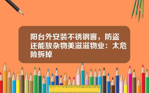 阳台外安装不锈钢窗，防盗还能放杂物美滋滋物业：太危险拆掉