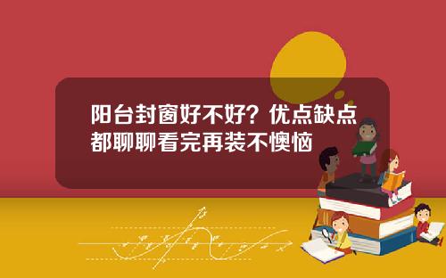 阳台封窗好不好？优点缺点都聊聊看完再装不懊恼