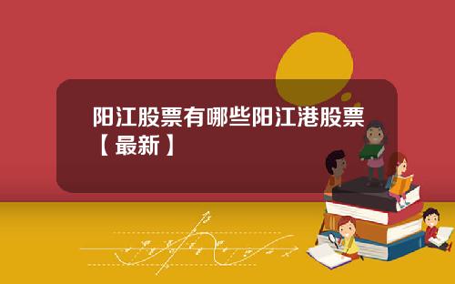 阳江股票有哪些阳江港股票【最新】