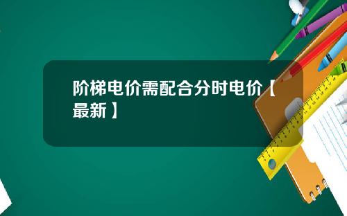 阶梯电价需配合分时电价【最新】
