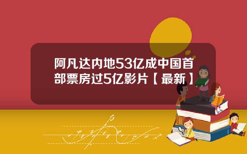 阿凡达内地53亿成中国首部票房过5亿影片【最新】