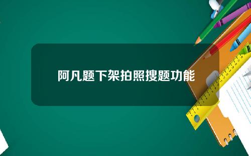 阿凡题下架拍照搜题功能