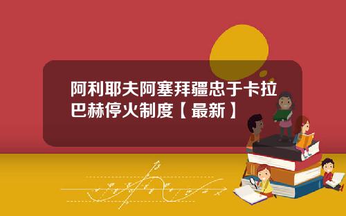 阿利耶夫阿塞拜疆忠于卡拉巴赫停火制度【最新】