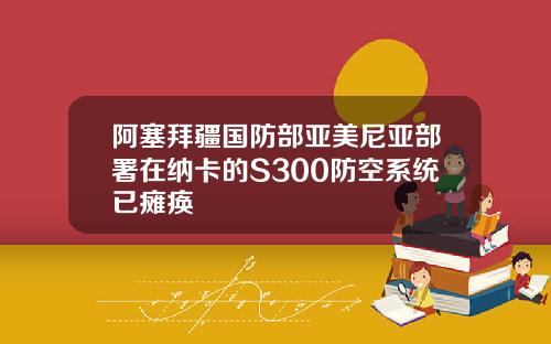 阿塞拜疆国防部亚美尼亚部署在纳卡的S300防空系统已瘫痪