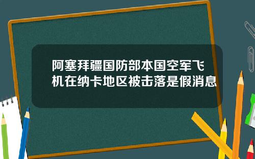 阿塞拜疆国防部本国空军飞机在纳卡地区被击落是假消息