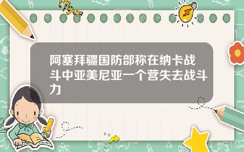 阿塞拜疆国防部称在纳卡战斗中亚美尼亚一个营失去战斗力