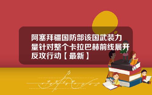 阿塞拜疆国防部该国武装力量针对整个卡拉巴赫前线展开反攻行动【最新】