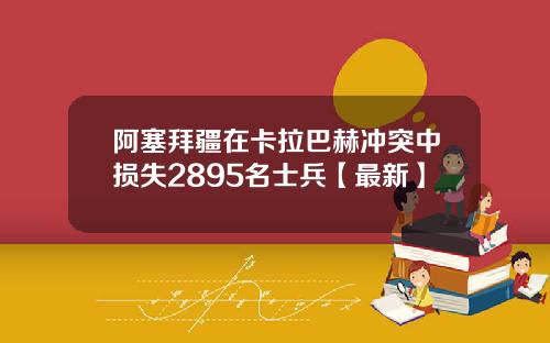 阿塞拜疆在卡拉巴赫冲突中损失2895名士兵【最新】