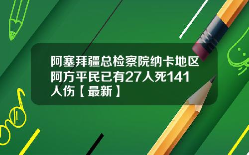 阿塞拜疆总检察院纳卡地区阿方平民已有27人死141人伤【最新】