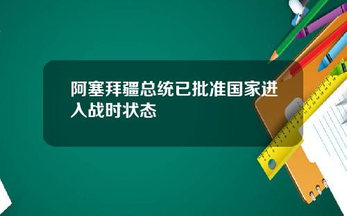 阿塞拜疆总统已批准国家进入战时状态
