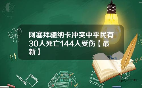 阿塞拜疆纳卡冲突中平民有30人死亡144人受伤【最新】