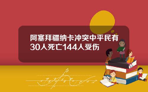 阿塞拜疆纳卡冲突中平民有30人死亡144人受伤