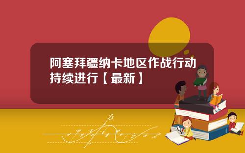阿塞拜疆纳卡地区作战行动持续进行【最新】