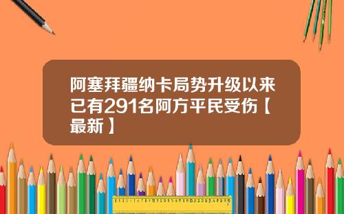 阿塞拜疆纳卡局势升级以来已有291名阿方平民受伤【最新】