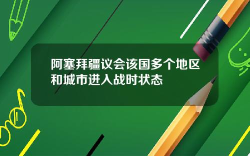 阿塞拜疆议会该国多个地区和城市进入战时状态