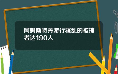 阿姆斯特丹游行骚乱的被捕者达190人