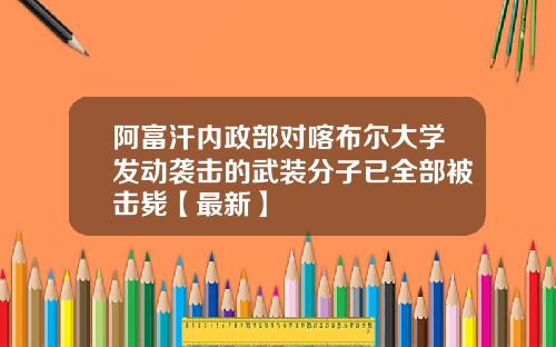 阿富汗内政部对喀布尔大学发动袭击的武装分子已全部被击毙【最新】