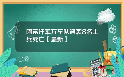 阿富汗军方车队遇袭8名士兵死亡【最新】