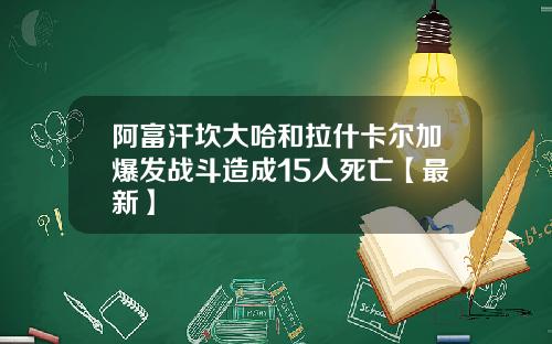 阿富汗坎大哈和拉什卡尔加爆发战斗造成15人死亡【最新】