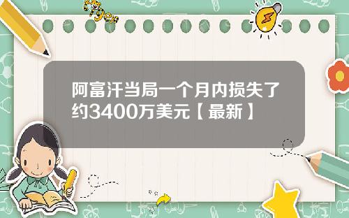 阿富汗当局一个月内损失了约3400万美元【最新】