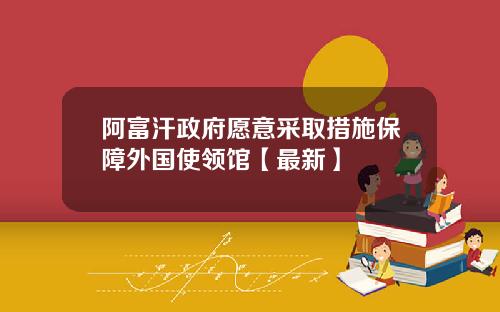 阿富汗政府愿意采取措施保障外国使领馆【最新】