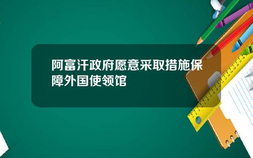 阿富汗政府愿意采取措施保障外国使领馆