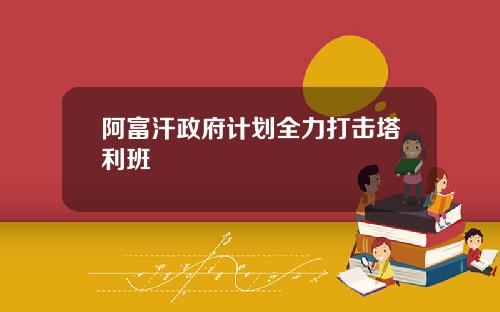 阿富汗政府计划全力打击塔利班