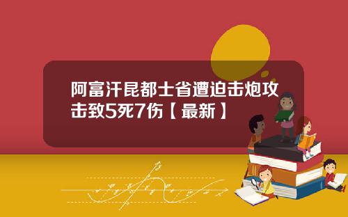 阿富汗昆都士省遭迫击炮攻击致5死7伤【最新】
