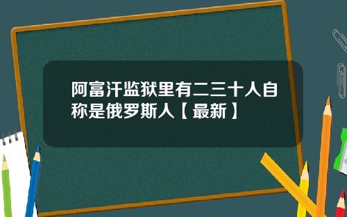 阿富汗监狱里有二三十人自称是俄罗斯人【最新】