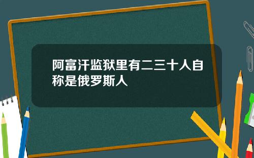 阿富汗监狱里有二三十人自称是俄罗斯人