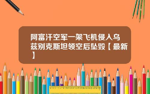 阿富汗空军一架飞机侵入乌兹别克斯坦领空后坠毁【最新】